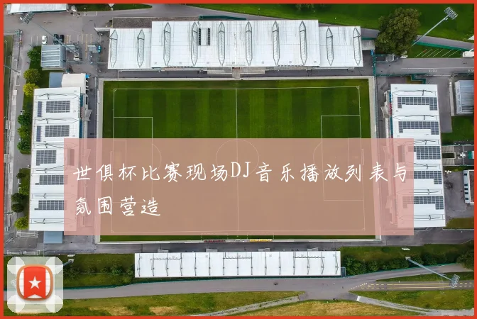 世俱杯比赛现场DJ音乐播放列表与氛围营造