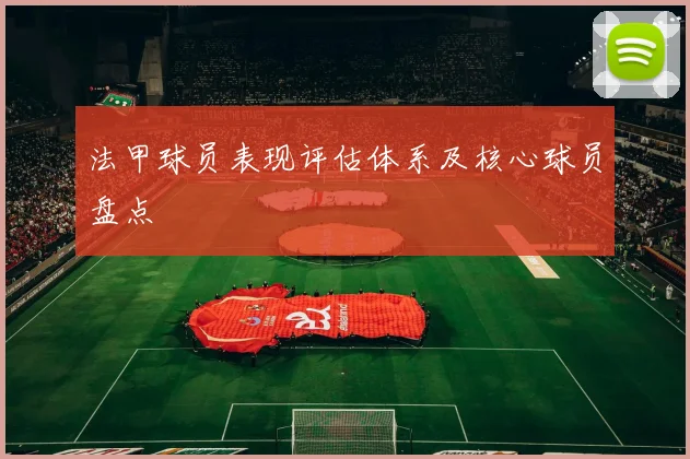 法甲球员表现评估体系及核心球员盘点