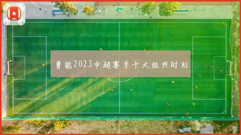 鲁能2023中超赛季十大经典时刻