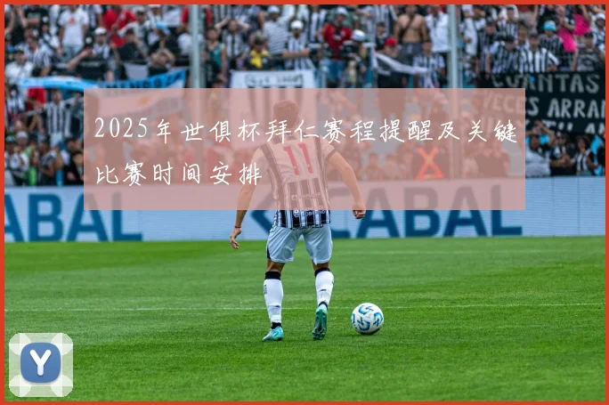 2025年世俱杯拜仁赛程提醒及关键比赛时间安排
