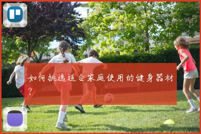 如何挑选适合家庭使用的健身器材？